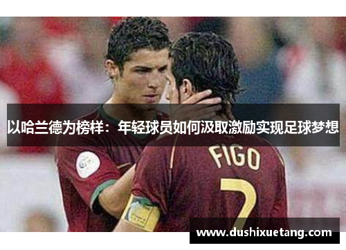 以哈兰德为榜样：年轻球员如何汲取激励实现足球梦想