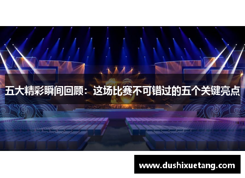 五大精彩瞬间回顾：这场比赛不可错过的五个关键亮点