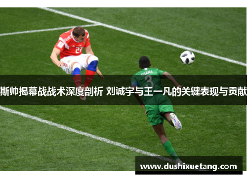 斯帅揭幕战战术深度剖析 刘诚宇与王一凡的关键表现与贡献