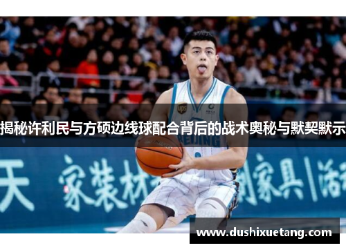 揭秘许利民与方硕边线球配合背后的战术奥秘与默契默示